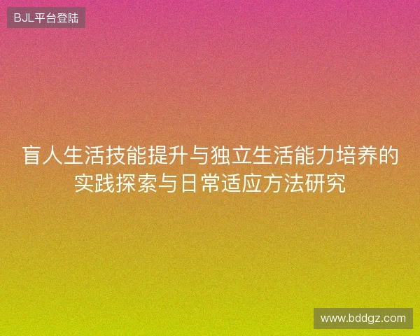 盲人生活技能提升与独立生活能力培养的实践探索与日常适应方法研究 盲人生活技能提升与独立生活能力培养的实践探索与日常适应方法研究